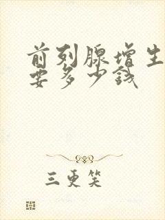 前列腺增生费用要多少钱