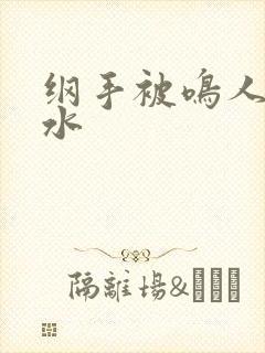 纲手被鸣人操出水