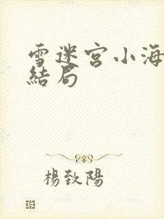 雪迷宫小海最后结局
