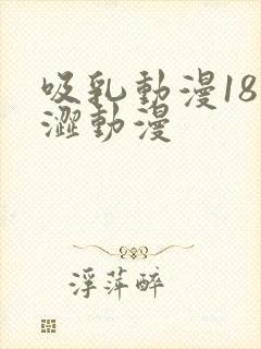 吸乳动漫18涩涩动漫