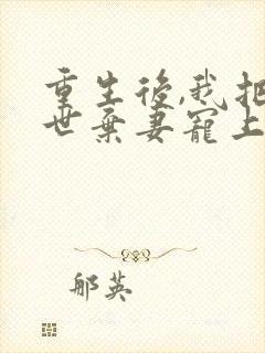 重生后,我把前世弃妻宠上天