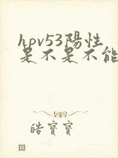 hpv53阳性是不是不能同房