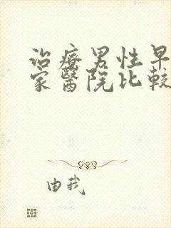 治疗男性早射哪家医院比较好