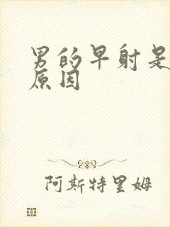 男的早射是什么原因