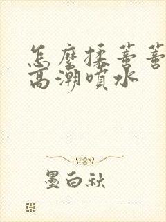 怎么揉蒂蒂爽到高潮喷水