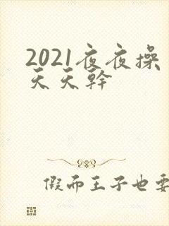 2021夜夜操天天干