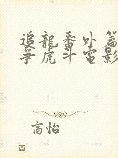 追龙番外篇之龙争虎斗电影