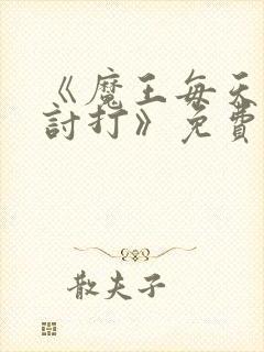 《魔王每天都在讨打》免费阅读