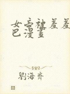 女帝被羞羞漫乔巴漫画