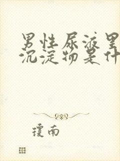 男性尿液里面有沉淀物是什么原因