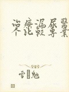 治疗漏尿医院哪个比较专业