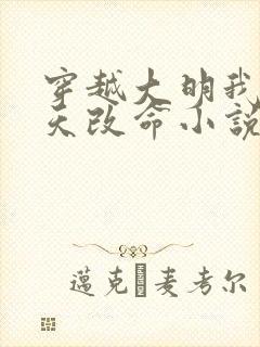 穿越大明我要逆天改命小说