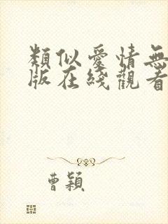 类似爱情无删减版在线观看