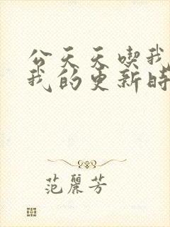 公天天吃我奶躁我的更新时间