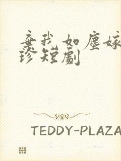 弃我如尘嫁你为珍短剧