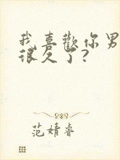 我喜欢你男朋友很久了?