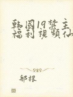 韩国19禁主播福利视频仙女屋