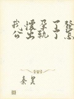 我怀孕了发现老公出轨了怎么办