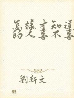 怎样才知道暗恋的人喜不喜欢自己