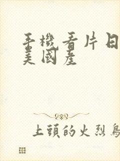 手机看片日韩欧美国产