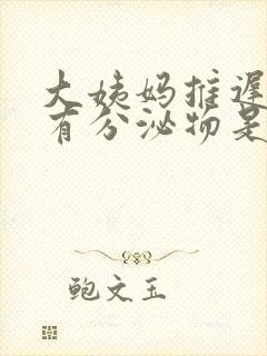 大姨妈推迟但是有分泌物是怎么回事