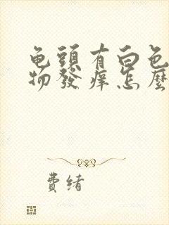 龟头有白色分泌物发痒怎么回事