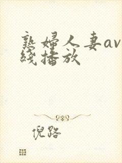 熟妇人妻av在线播放