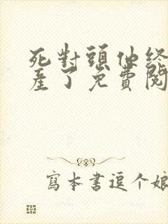 死对头他终于破产了免费阅读