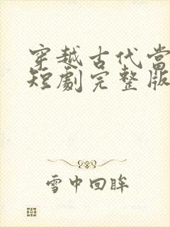 穿越古代当县令短剧完整版