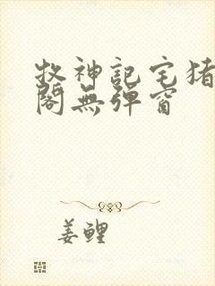 牧神记宅猪笔趣阁无弹窗