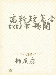 高干短篇合集(txt)笔趣阁