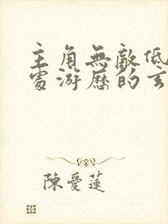 主角无敌低调到处游历的玄幻小说