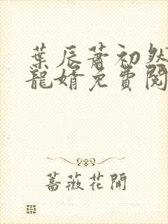 叶辰萧初然上门龙婿免费阅读