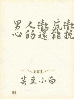 男人彻底彻底死心的还能挽回