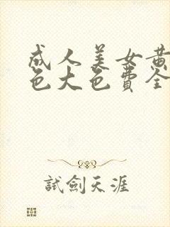 成人美女黄网站色大色费全看在线观看