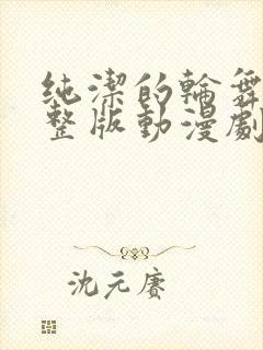 纯洁的轮舞曲完整版动漫剧情