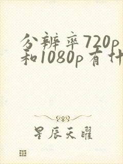 分辨率720p和1080p有什么区别封面
