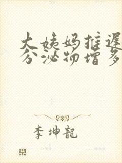 大姨妈推迟一天分泌物增多