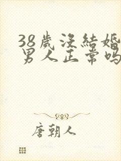 38岁没结婚的男人正常吗