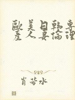 欧美日韩专区国产人妻伦理另类