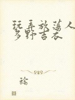 玩弄放荡人妇波多野吉衣