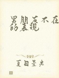 男朋友不在乎你的表现