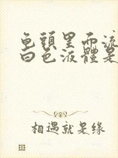 龟头里面流出来白色液体是什么原因