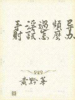 手淫过频导致早射该怎么办