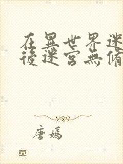 在异世界迷宫开后迷宫无修改版