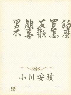 男朋友买的东西不喜欢怎么办