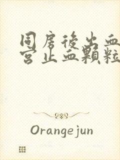 同房后出血吃葆宫止血颗粒有用吗封面