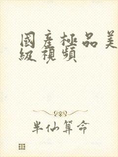 国产极品美女三级视频