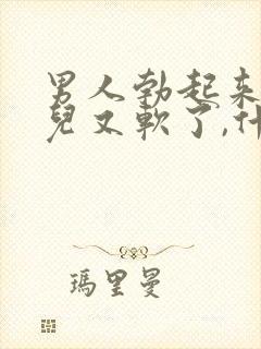 男人勃起来一会儿又软了,什么情况