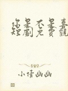 你是不是喜欢我短剧免费观看